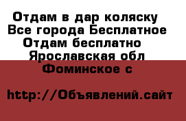 Отдам в дар коляску - Все города Бесплатное » Отдам бесплатно   . Ярославская обл.,Фоминское с.